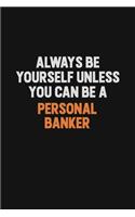 Always Be Yourself Unless You Can Be A Personal Banker: Inspirational life quote blank lined Notebook 6x9 matte finish