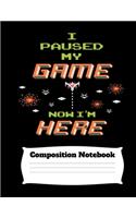 I Paused My Game Now I'm Here Composition Notebook