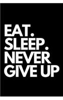 Eat. Sleep. Never Give Up