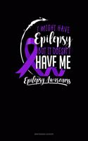 I Might Have Epilepsy But It Doesn't Have Me