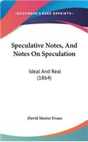 Speculative Notes, And Notes On Speculation: Ideal And Real (1864)(English)