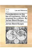 Considerations on the Law of Insolvency. with a Proposal for a Reform. by James Bland Burges, ...