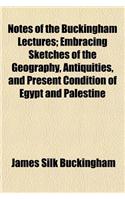 Notes of the Buckingham Lectures; Embracing Sketches of the Geography, Antiquities, and Present Condition of Egypt and Palestine: (English)