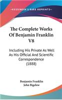 The Complete Works of Benjamin Franklin V8: Including His Private as Well as His Official and Scientific Correspondence (1888)