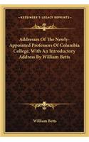 Addresses of the Newly-Appointed Professors of Columbia College, with an Introductory Address by William Betts