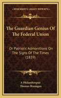 The Guardian Genius of the Federal Union: Or Patriotic Admonitions on the Signs of the Times (1839)