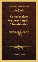 Commonplace Arguments Against Administration: With Obvious Answers (1780)