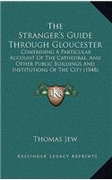The Stranger's Guide Through Gloucester: Containing A Particular Account Of The Cathedral, And Other Public Buildings And Institutions Of The City (1848)