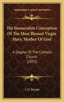 Immaculate Conception Of The Most Blessed Virgin Mary, Mother Of God: A Dogma Of The Catholic Church (1855)