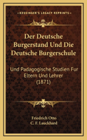 Der Deutsche Burgerstand Und Die Deutsche Burgerschule: Und Padagogische Studien Fur Eltern Und Lehrer (1871)
