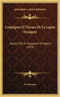 Campagnes Et Travaux De La Legion Etrangere: Depuis 1831 En Espagne Et En Algerie (1853)(French)