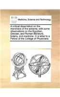 A critical dissertation on the mandrake of the antients; with some observations on the Egyptian, Grecian, and Roman literature, botany, and medicine. In a letter to a Fellow of the College of Physicians.: (English)