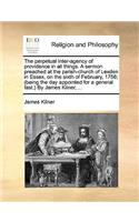 The perpetual inter-agency of providence in all things. A sermon preached at the parish-church of Lexden in Essex, on the sixth of February, 1756; (being the day appointed for a general fast.) By James Kilner, ...