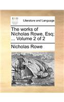 The Works of Nicholas Rowe, Esq; ... Volume 2 of 2