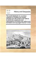 The world displayed; or, a curious collection of voyages and travels, selected from the writers of all nations. In which the conjectures and interpolations of several vain editors and translators are expunged Volume 7 of 20