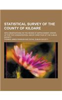 Statistical Survey of the County of Kildare; With Observations on the Means of Improvement; Drawn Up for the Consideration, and by Direction of the Du
