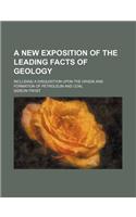 A New Exposition of the Leading Facts of Geology; Including a Disquisition Upon the Origin and Formation of Petroleum and Coal