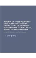 Reports of Cases Decided by Chief Justice Chase in the Circuit Court of the United States for the Fourth Circuit, During the Years 1865-1869