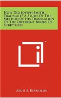 How Did Joseph Smith Translate? a Study of the Method of His Translation of the Different Books of Scriptures