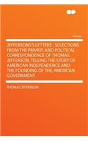 Jeffersons's Letters: Selections from the Private and Political Correspondence of Thomas Jefferson, Telling the Story of American Independence and the Founding of the Ame(English)