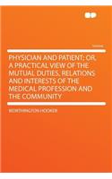 Physician and Patient; Or, a Practical View of the Mutual Duties, Relations and Interests of the Medical Profession and the Community