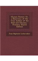 Ulysses Homer; Or, a Discovery of the True Author of the Iliad and Odyssey