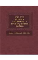 Our Own Primary Arithmetic - Primary Source Edition