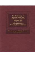 The Dictionary of Photography and Reference Book for Amateur and Professional Photographers