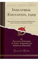 Industrial Education, 1929: Report of Committee on Industrial Education of the American Federation of Labor (Classic Reprint)