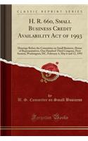 H. R. 660, Small Business Credit Availability Act of 1993: Hearings Before the Committee on Small Business, House of Representatives, One Hundred Third Congress, First Session, Washington; DC, February 4, May 6 and 12, 1993 (Classic Reprint): Hearings Before the Committee on Small Business, House of Representatives, One Hundred Third Congress, First Session, Washington; DC, February 4, Ma