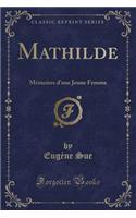 Mathilde: Mémoires d'Une Jeune Femme (Classic Reprint)