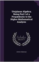 Uniplanar Algebra; Being Part I of a Propædeutic to the Higher Mathematical Analysis