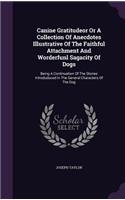Canine Gratitudeor Or A Collection Of Anecdotes Illustrative Of The Faithful Attachment And Worderfunl Sagacity Of Dogs: Being A Continuation Of The Stories Introduduced In The General Characters Of The Dog