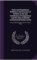 Rules and Regulations Relating to the Issuance of Patents in fee and Certificates of Competency and the Sale of Allotted and Inherited Indian Lands: Except Those Belonging to the Five Civilized Tribes