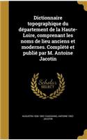 Dictionnaire topographique du département de la Haute-Loire, comprenant les noms de lieu anciens et modernes. Complété et publié par M. Antoine Jacotin
