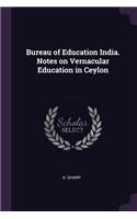 Bureau of Education India. Notes on Vernacular Education in Ceylon