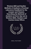 Western Mill and Smelter Methods of Analysis; a Practical Laboratory Handbook for the Assayer and Chemist, Describing the Methods of Analysis in Every-day use in Western Mills, Smelters and Custom Assay Offices