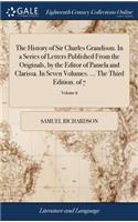 The History of Sir Charles Grandison. in a Series of Letters Published from the Originals, by the Editor of Pamela and Clarissa. in Seven Volumes. ... the Third Edition. of 7; Volume 6