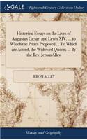 Historical Essays on the Lives of Augustus Cæsar; And Lewis XIV. ... to Which the Prizes Proposed ... to Which Are Added, the Widowed Queen; ... by the Rev. Jerom Alley