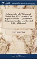 Information for John Wightman of Maulslie, Esq; With Concourse of His Majesty's Advocate, ... Against Robert Montgomery, Esq; Late Lord Provost of the City of Edinburgh,