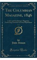 The Columbian Magazine, 1846, Vol. 5: Lady's and Gentleman's Magazine, Embracing Literature in Every Department (Classic Reprint)