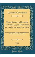 Seis AÃ±os de la Historia de Chile (23 de Diciembre de 1598-9 de Abril de 1605), Vol. 1: Memoria HistÃ³rica Escrita En Cumplimiento de Los Estatutos Universitarios (Classic Reprint)