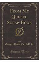 From My Quebec Scrap-Book (Classic Reprint)