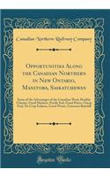 Opportunities Along the Canadian Northern in New Ontario, Manitoba, Saskatchewan: Some of the Advantages of the Canadian West; Healthy Climate, Good Markets, Fertile Soil, Good Prices, Cheap Fuel, No Crop Failures, Good Water, Gen