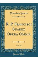 R. P. Francisci Suarez Opera Omnia, Vol. 11 (Classic Reprint)