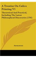 Treatise On Calico Printing V1: Theoretical And Practical, Including The Latest Philosophical Discoveries (1792)