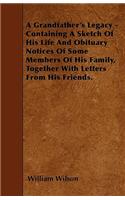 A Grandfather's Legacy - Containing A Sketch Of His Life And Obituary Notices Of Some Members Of His Family, Together With Letters From His Friends.: (English)
