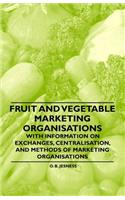 Fruit and Vegetable Marketing Organisations - With Information on Exchanges, Centralisation, and Methods of Marketing Organisations