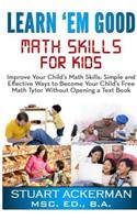 Learn'em Good: Improve Your Child's Math Skills: Simple and Effective Ways to Become Your Child's Free Tutor Without Opening a Textbo