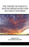 Theory of Particle Matter Frequencies and Multiple Universes